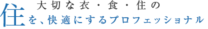 住を、快適にするプロフェッショナル