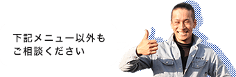 下記メニュー以外もご相談ください