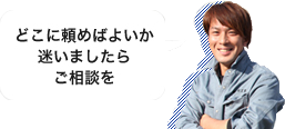 どこに頼めばよいか迷いましたらご相談を