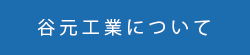 谷元工業について